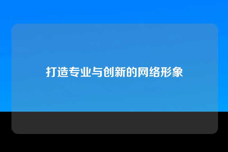 打造专业与创新的网络形象