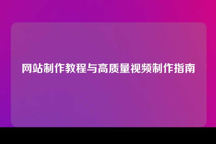 网站制作教程与高质量视频制作指南