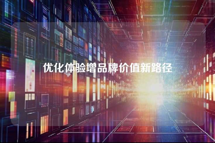 优化体验增品牌价值新路径