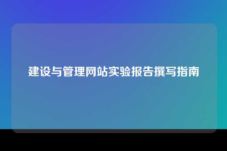建设与管理网站实验报告撰写指南