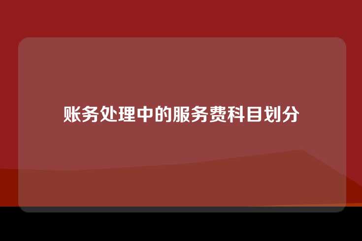 账务处理中的服务费科目划分