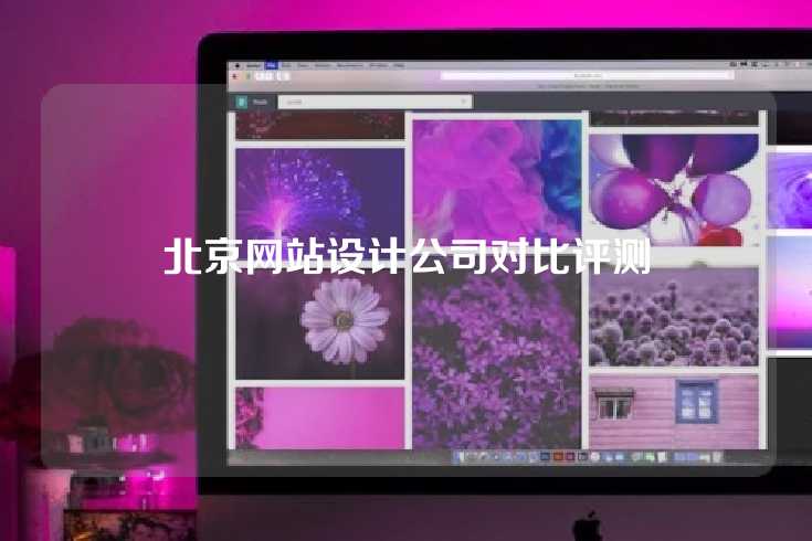 北京网站设计公司对比评测