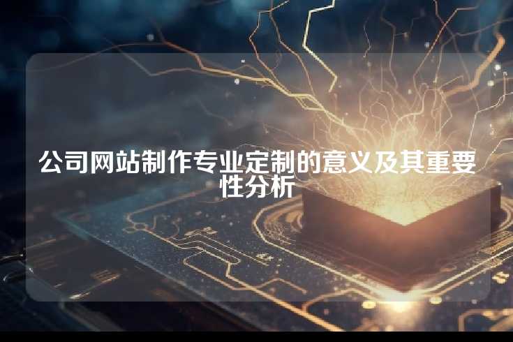 公司网站制作专业定制的意义及其重要性分析