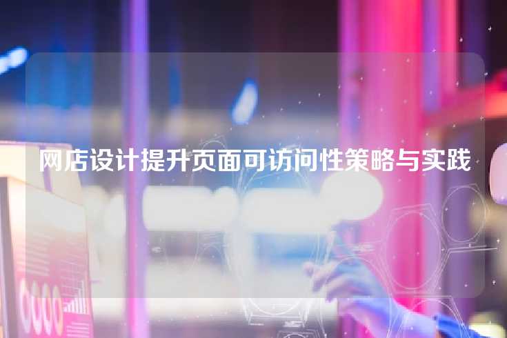 网店设计提升页面可访问性策略与实践