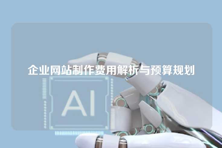 企业网站制作费用解析与预算规划