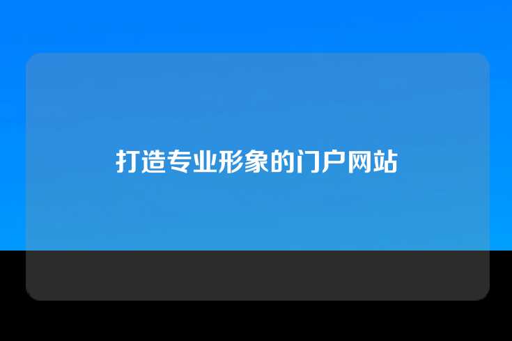 打造专业形象的门户网站