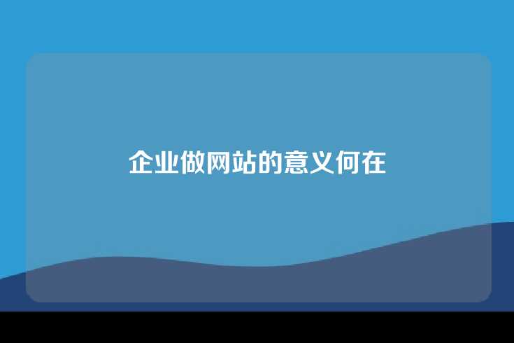 企业做网站的意义何在