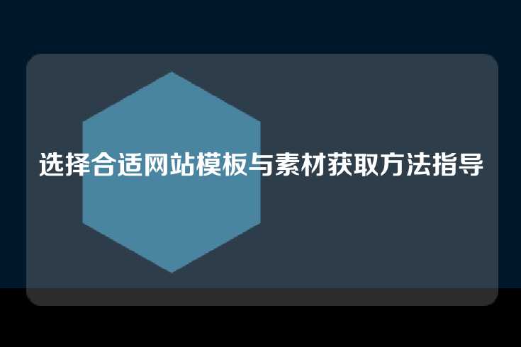 选择合适网站模板与素材获取方法指导