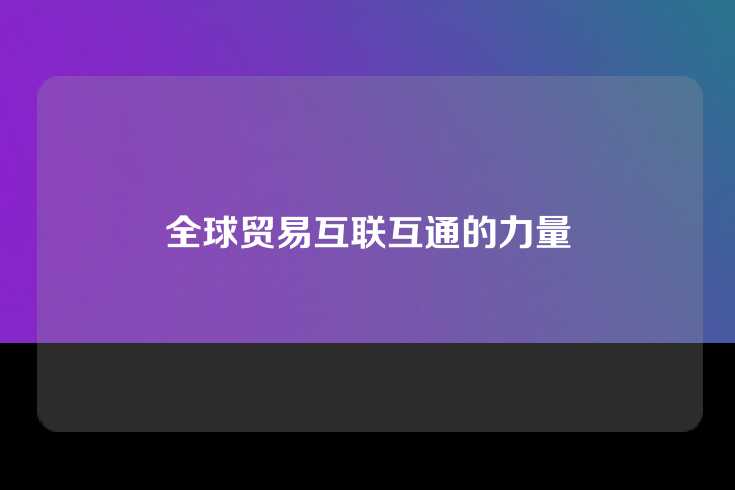 全球贸易互联互通的力量