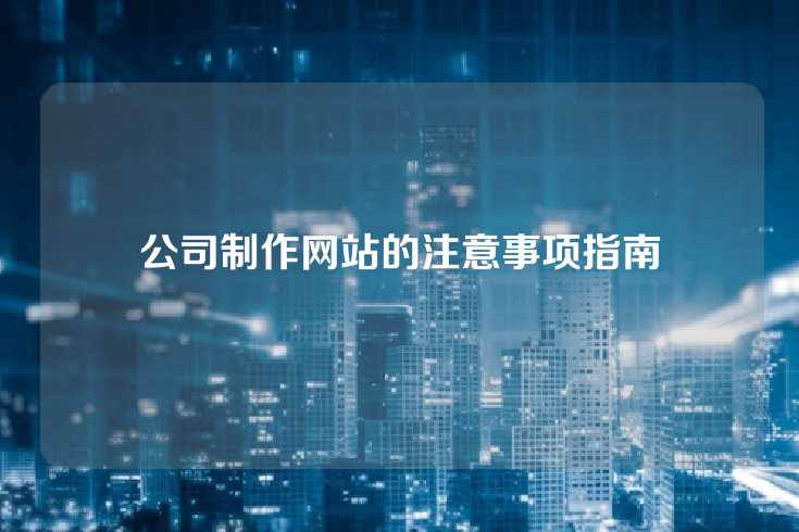 公司制作网站的注意事项指南