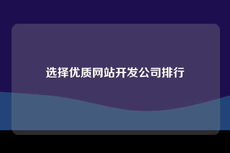 选择优质网站开发公司排行