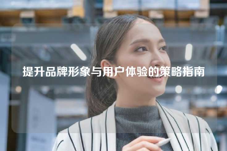 提升品牌形象与用户体验的策略指南