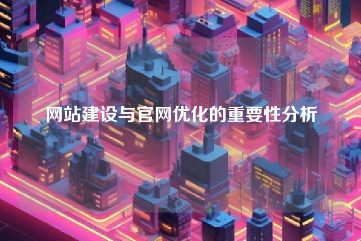 网站建设与官网优化的重要性分析