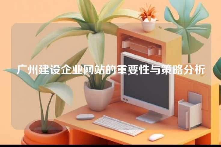 广州建设企业网站的重要性与策略分析