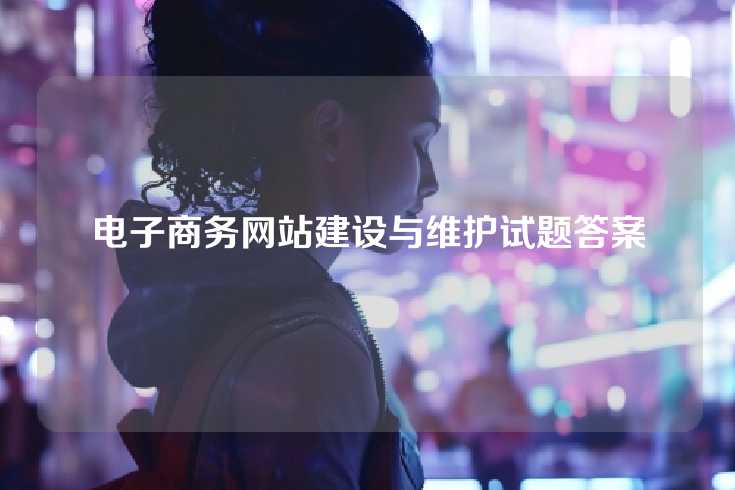 电子商务网站建设与维护试题答案