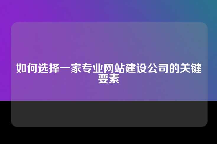 如何选择一家专业网站建设公司的关键要素
