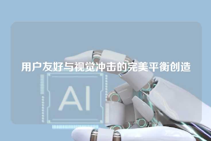 用户友好与视觉冲击的完美平衡创造