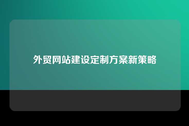 外贸网站建设定制方案新策略