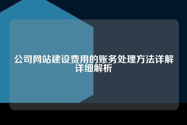 公司网站建设费用的账务处理方法详解详细解析