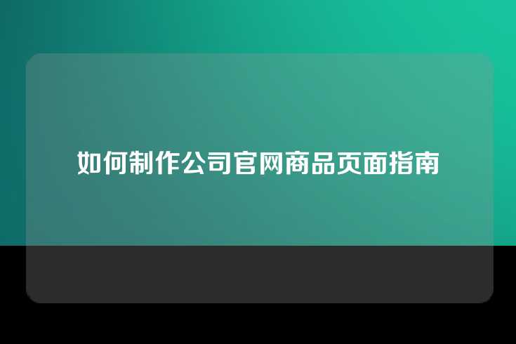 如何制作公司官网商品页面指南