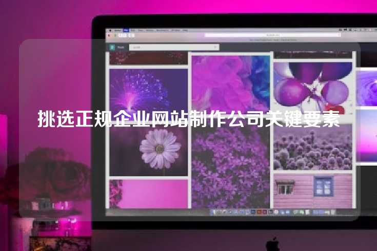 挑选正规企业网站制作公司关键要素