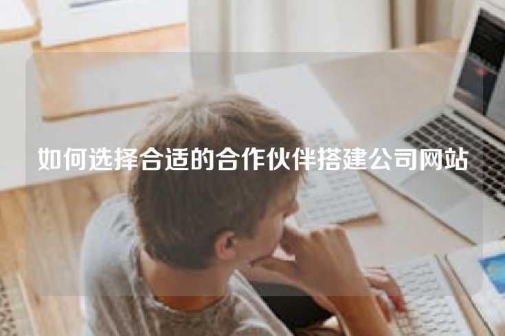 如何选择合适的合作伙伴搭建公司网站