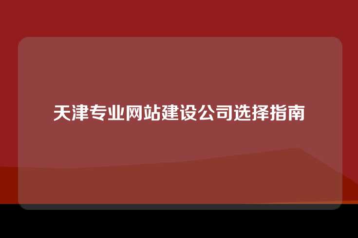 天津专业网站建设公司选择指南