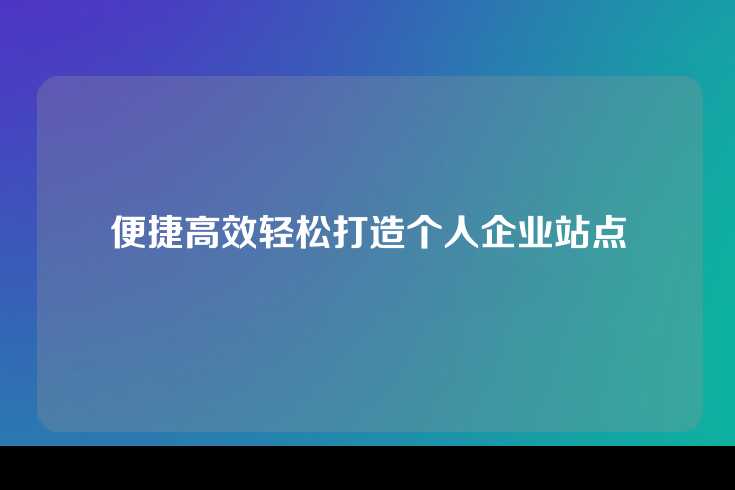 便捷高效轻松打造个人企业站点