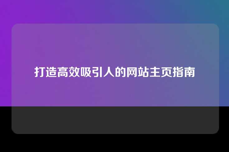 打造高效吸引人的网站主页指南