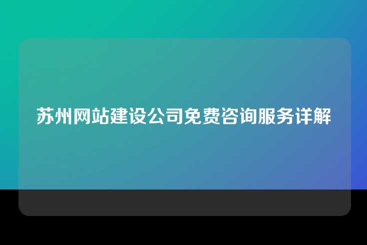 苏州网站建设公司免费咨询服务详解