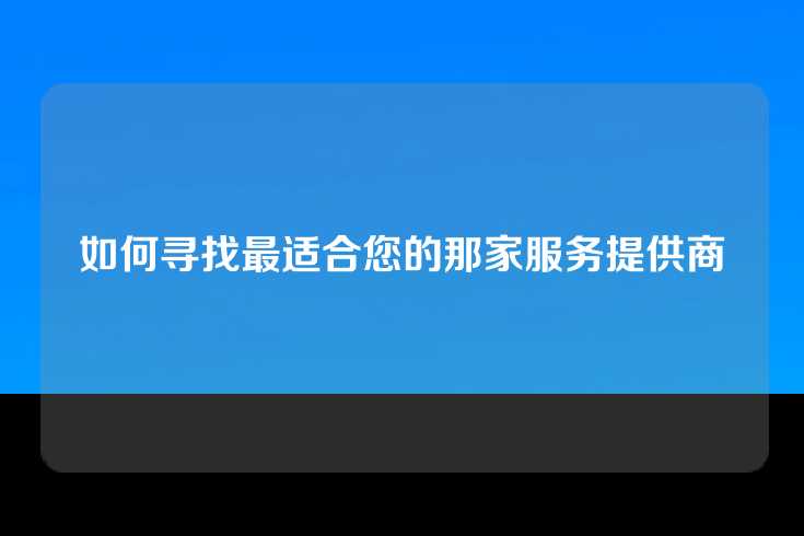 如何寻找最适合您的那家服务提供商