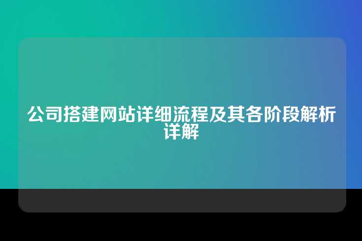 公司搭建网站详细流程及其各阶段解析详解