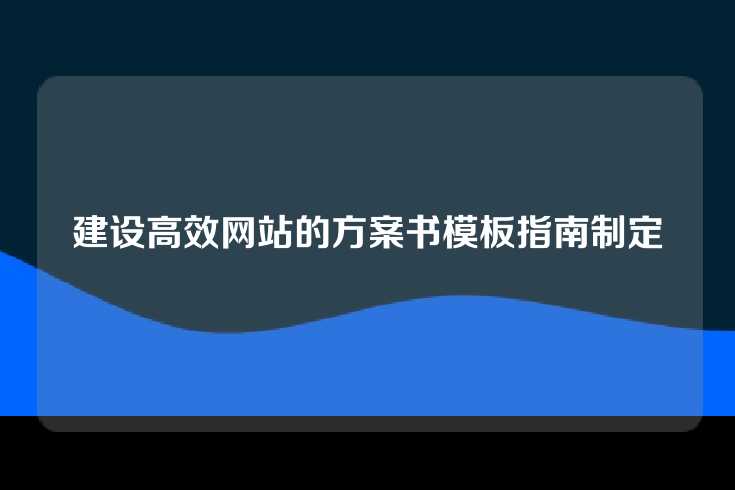 建设高效网站的方案书模板指南制定