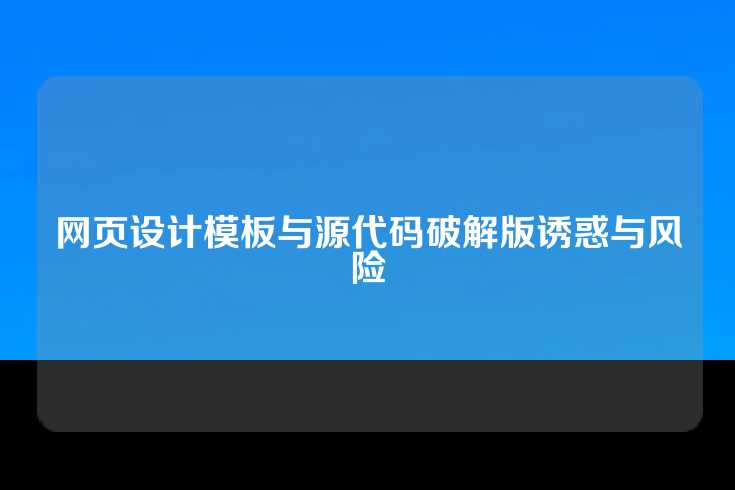 网页设计模板与源代码破解版诱惑与风险