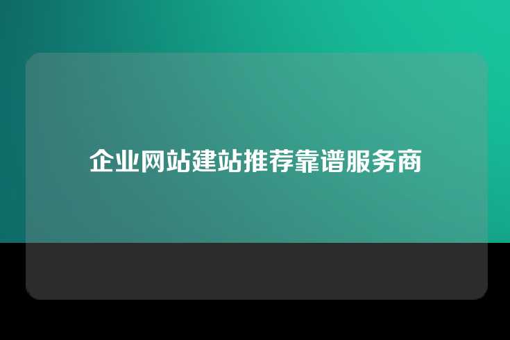 企业网站建站推荐靠谱服务商