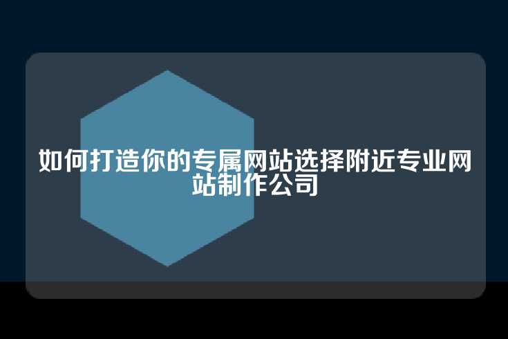 如何打造你的专属网站选择附近专业网站制作公司