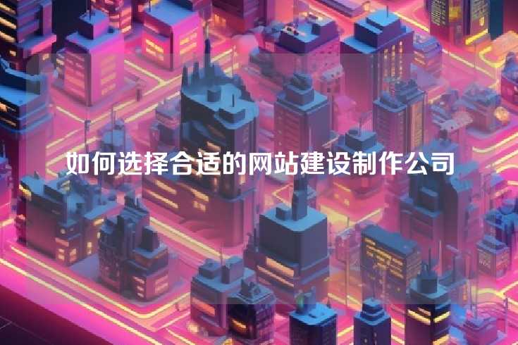 如何选择合适的网站建设制作公司