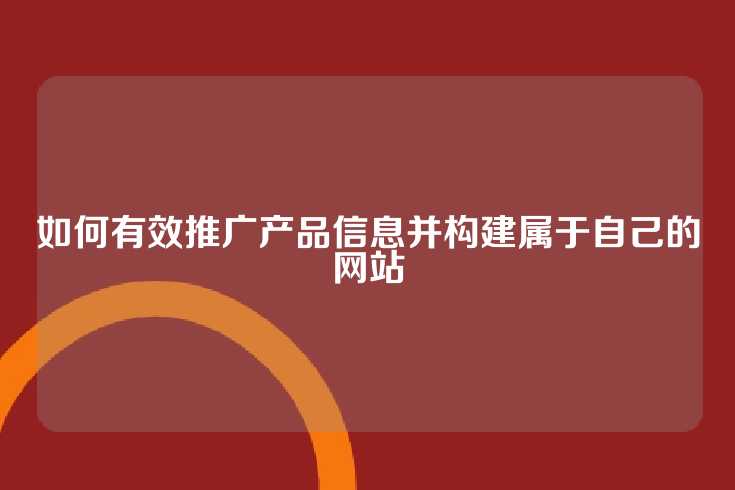 如何有效推广产品信息并构建属于自己的网站