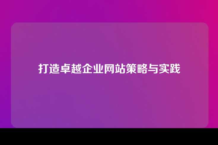 打造卓越企业网站策略与实践