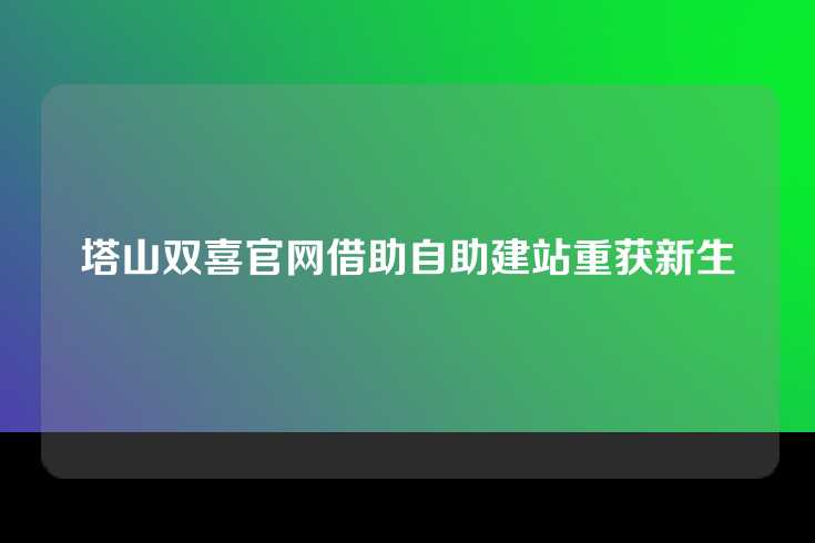塔山双喜官网借助自助建站重获新生
