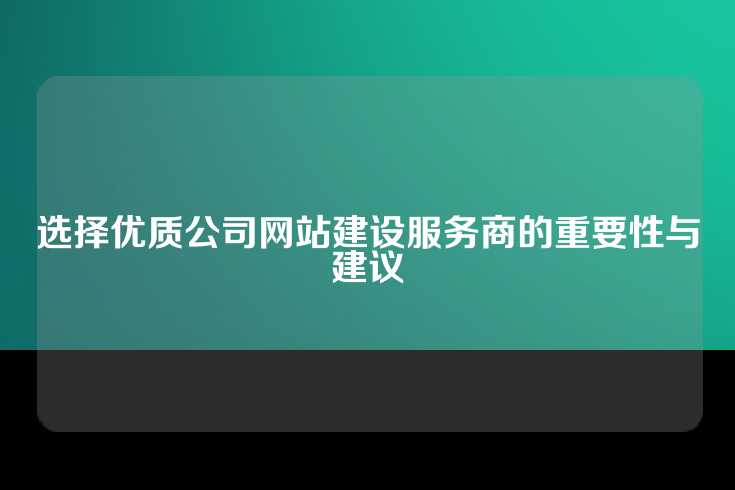 选择优质公司网站建设服务商的重要性与建议