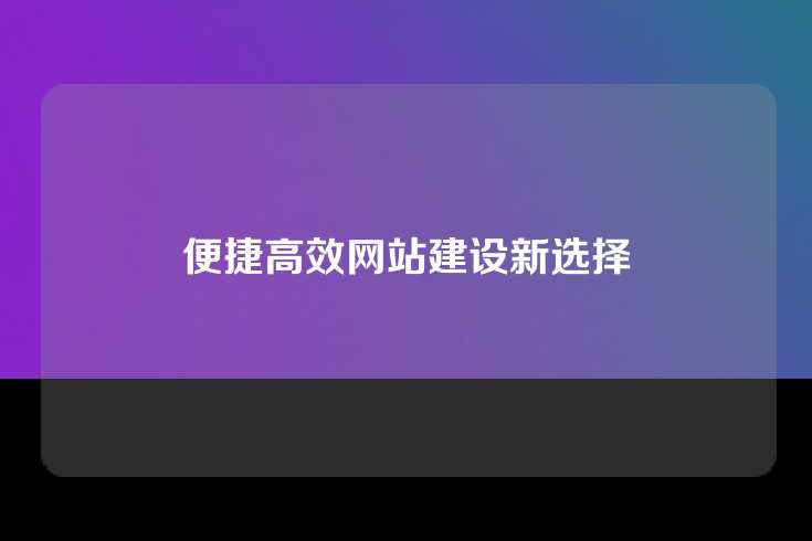 便捷高效网站建设新选择