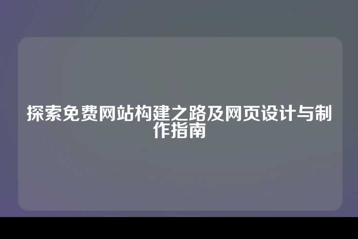 探索免费网站构建之路及网页设计与制作指南