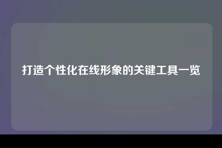 打造个性化在线形象的关键工具一览