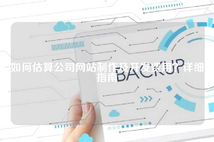 如何估算公司网站制作及开发费用？详细指南