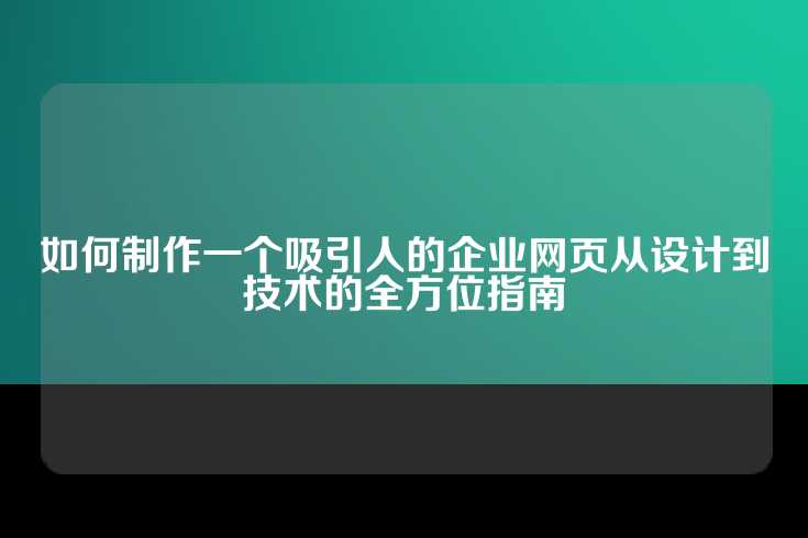 如何制作一个吸引人的企业网页从设计到技术的全方位指南