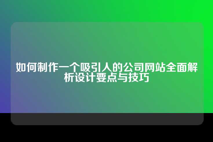 如何制作一个吸引人的公司网站全面解析设计要点与技巧