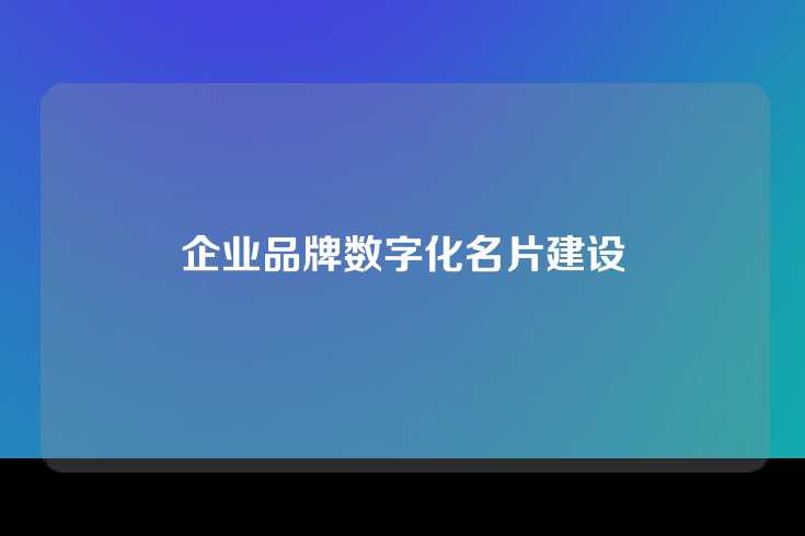 企业品牌数字化名片建设