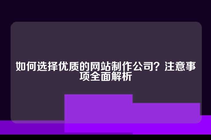 如何选择优质的网站制作公司？注意事项全面解析