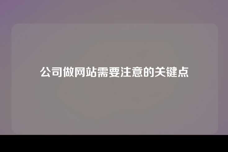 公司做网站需要注意的关键点
